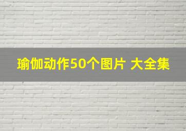 瑜伽动作50个图片 大全集